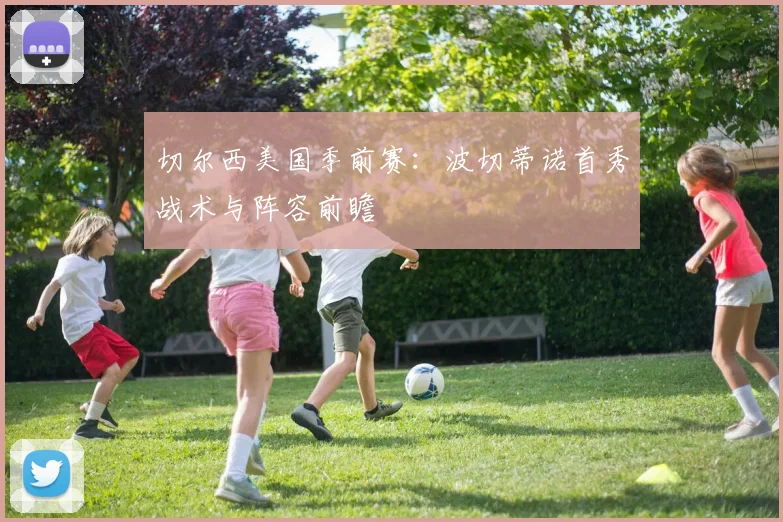 切尔西美国季前赛：波切蒂诺首秀战术与阵容前瞻