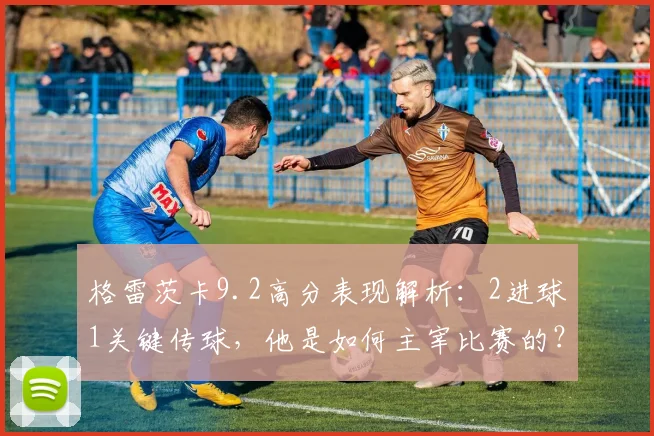 格雷茨卡9.2高分表现解析：2进球1关键传球，他是如何主宰比赛的？