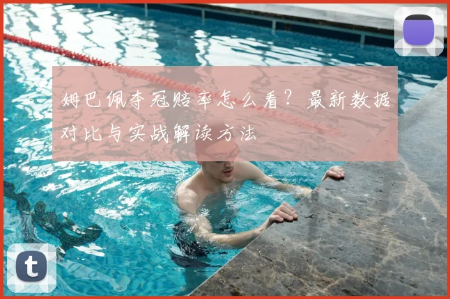 姆巴佩夺冠赔率怎么看？最新数据对比与实战解读方法