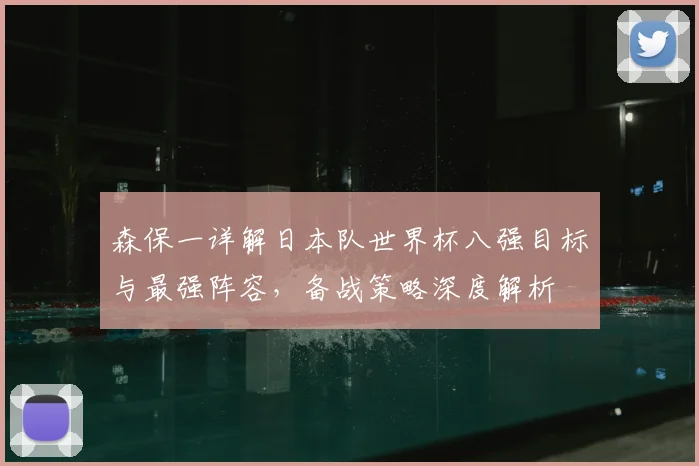 森保一详解日本队世界杯八强目标与最强阵容，备战策略深度解析