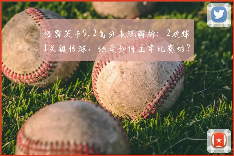 格雷茨卡9.2高分表现解析：2进球1关键传球，他是如何主宰比赛的？