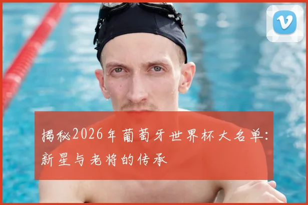 揭秘2026年葡萄牙世界杯大名单:新星与老将的传承